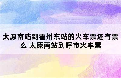 太原南站到霍州东站的火车票还有票么 太原南站到呼市火车票